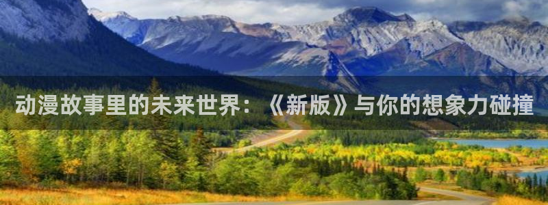 age动漫网下载：动漫故事里的未来世界：《新版》与你的想象力碰撞