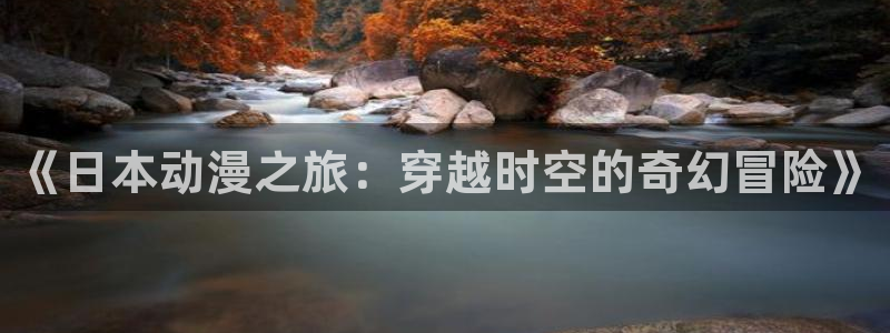 colamanage漫画：《日本动漫之旅：穿越时空的奇幻冒险》