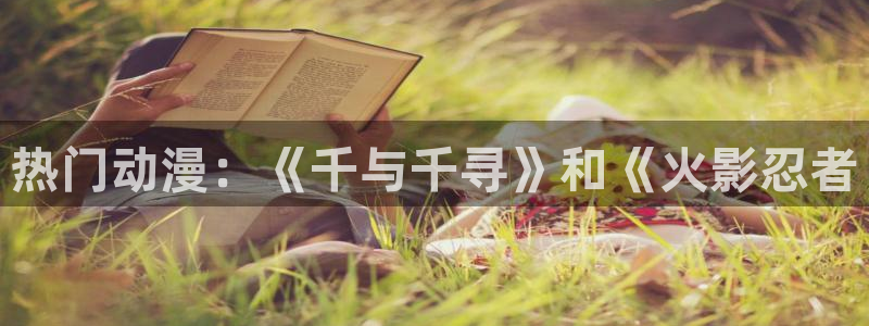 age漫画网：热门动漫：《千与千寻》和《火影忍者