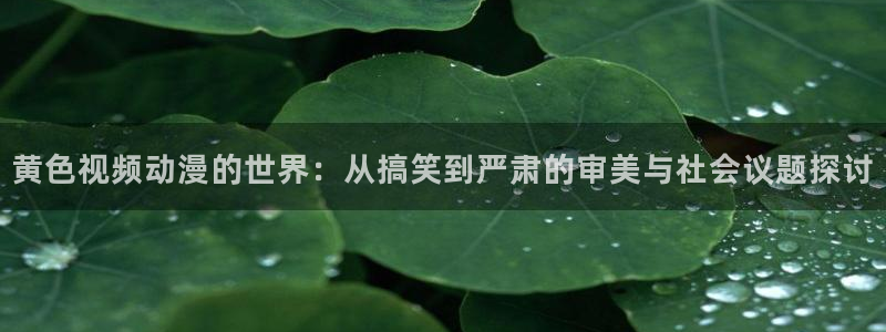 colamanage漫画：黄色视频动漫的世界：从搞笑到严肃的审美与社会议题探讨