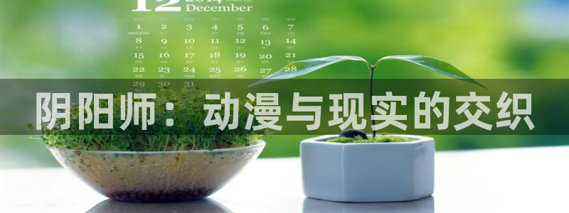 age动漫正版网：阴阳师：动漫与现实的交织
