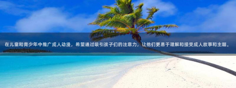 age动漫网上看：在儿童和青少年中推广成人动漫，希望通过吸引孩子们的注意力，让他们更易于理解和接受成人故事和主题。