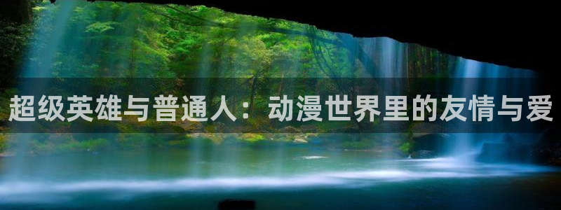 age动漫下载入口：超级英雄与普通人：动漫世界里的友情与爱