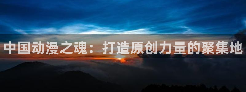 colamanage漫画下载：中国动漫之魂：打造原创力量的聚集地