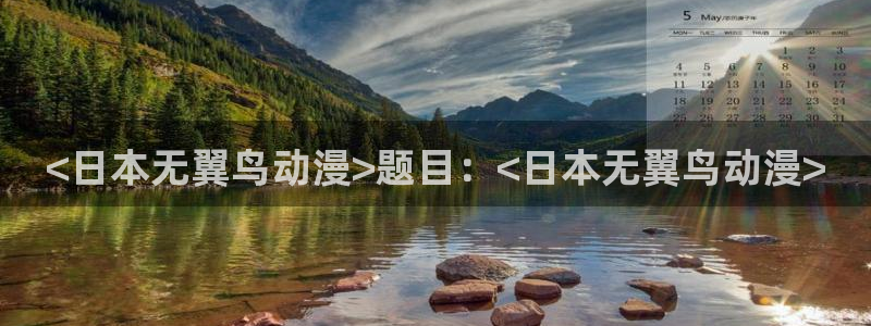 age动漫官网在线入口：<日本无翼鸟动漫>题目：<日本无翼鸟动漫>