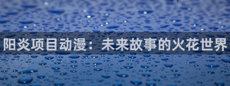 age动漫官网版入口：阳炎项目动漫：未来故事的火花世界