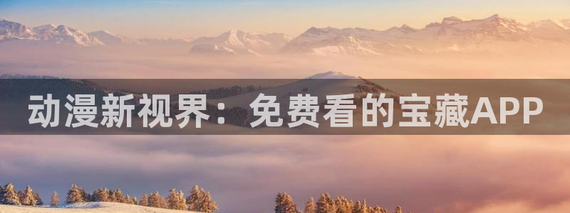 age漫画网：动漫新视界：免费看的宝藏APP