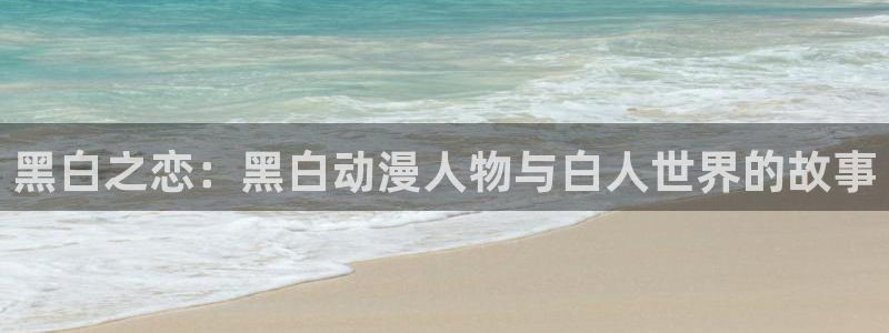 age动漫官网樱花动漫：黑白之恋：黑白动漫人物与白人世界的故事